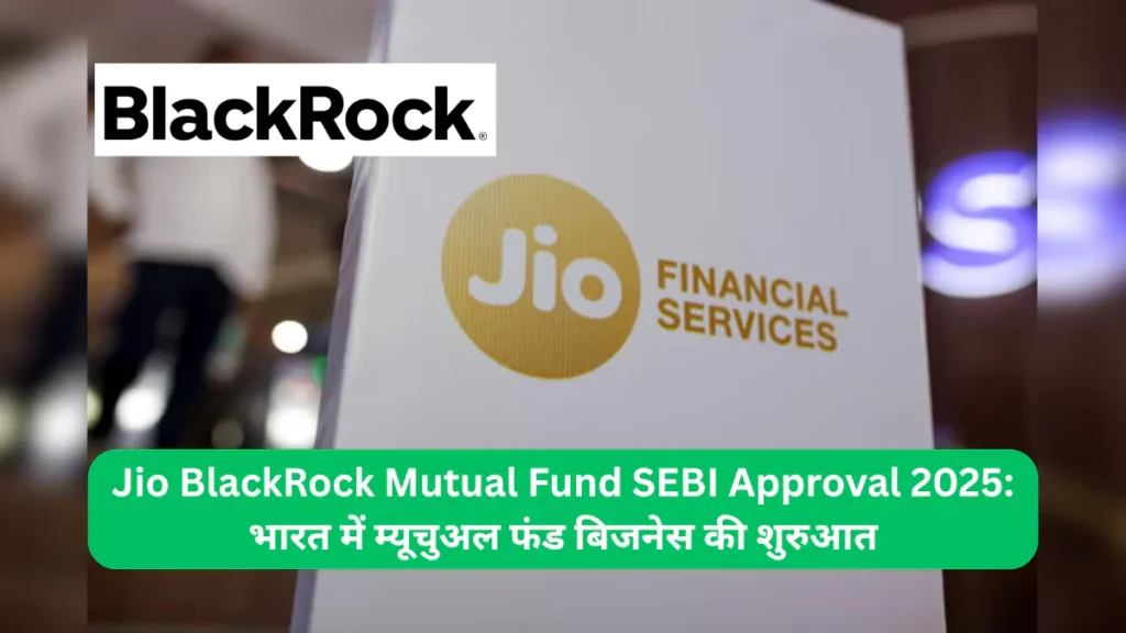 Jio BlackRock Mutual Fund SEBI Approval 2025 भारत में म्यूचुअल फंड बिजनेस की शुरुआत