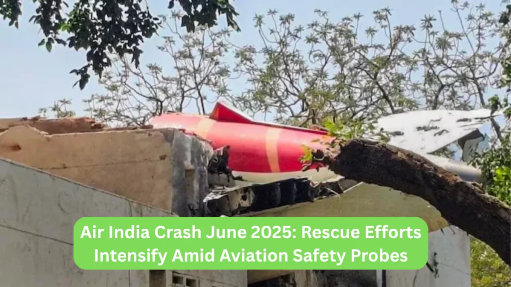 Air India Crash June 2025 Rescue Efforts Intensify Amid Aviation Safety Probes