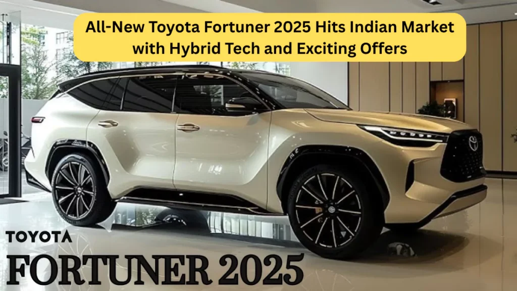 All-New Toyota Fortuner 2025 Hits Indian Market with Hybrid Tech and Exciting Offers