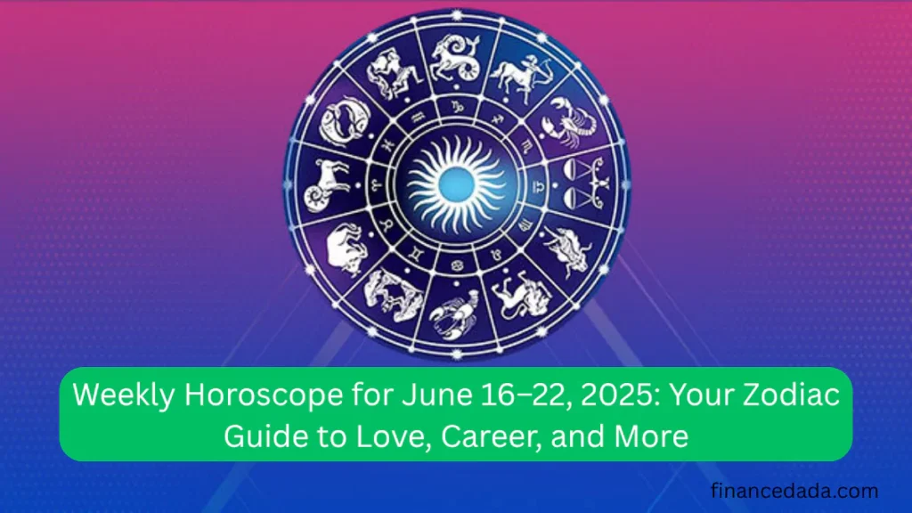Weekly Horoscope for June 16–22, 2025 Your Zodiac Guide to Love, Career, and More