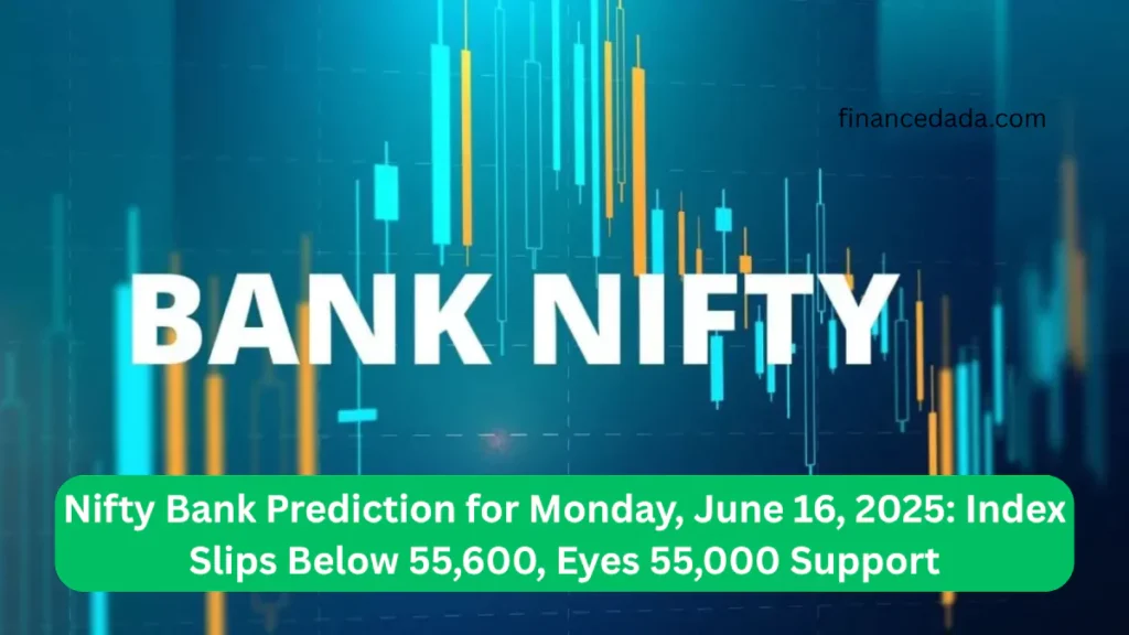 Nifty Bank Prediction for Monday, June 16, 2025: Index Slips Below 55,600, Eyes 55,000 Support