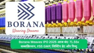 Borana Weaves IPO 2025 आज बंद 71.55x सब्सक्रिप्शन, ₹55 GMP, लिस्टिंग डेट और रिव्यू