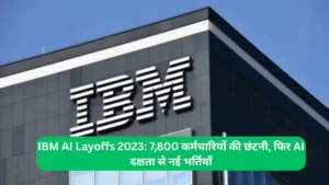 IBM AI Layoffs 2023 7,800 कर्मचारियों की छंटनी, फिर AI दक्षता से नई भर्तियाँ