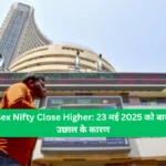 Sensex Nifty Close Higher 23 मई 2025 को बाजार में उछाल के कारण