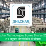 Shilchar Technologies Bonus Shares 2025 21 अनुपात और डिविडेंड की घोषणा