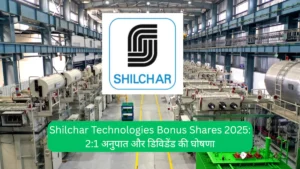Shilchar Technologies Bonus Shares 2025 21 अनुपात और डिविडेंड की घोषणा